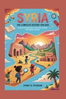 SYRIA: The Complete History for Kids: Discover the Mountains, Rivers, and Cultures That Shaped a Nation (Collections of books on the histories of Asia Countries) B0G4383C9T Book Cover