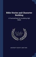 Bible Stories and Character Building: A Practical Book for Inculating High Ideals 1014998883 Book Cover