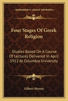 Four Stages of Greek Religion: Studies Based on a Course of Lectures Delivered in April 1912 at Columbia University 1163089818 Book Cover