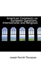 American Comments on European Questions, International and Religious (Classic Reprint) 1164564196 Book Cover