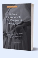 40 Days Devotionals For Pregnant Women: Scripture, Reflections, and Prayers for an Inspired Journey into Motherhood B0CN2YF9PM Book Cover
