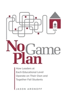 No Game Plan: How Leaders at Each Educational Level Operate on Their Own and Together Fail Students 057890067X Book Cover