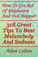 How To Get Rid Of Depression And Feel Happier: 318 Great Tips To Beat Melancholy And Sadness 1978396694 Book Cover