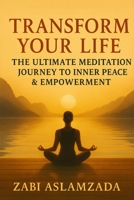 TRANSFORM YOUR LIFE: THE ULTIMATE MEDITATION JOURNEY TO INNER PEACE & EMPOWERMENT B0GCFJ3JFX Book Cover