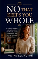 THE NO THAT KEEPS YOU WHOLE: A Practical Guide to Setting Boundaries with Parents, Family Expectations, and the Fear of Letting People Down (Family Emotional Boundaries Series) B0H66KLPW2 Book Cover