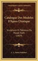 Catalogue Des Modeles D'Apres L'Antique: Sculptures Et Tableaux Du Musee Rath (1859) 1160824096 Book Cover