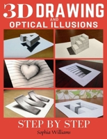 3d Drawing and Optical Illusions: How to Draw Optical Illusions and 3d Art Step by Step Guide for Kids, Teens and Students B084DFY7KZ Book Cover