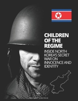 Children of the Regime: Inside North Korea’s Secret War on Innocence and Identity B0FGCNQ1PT Book Cover