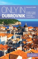 Only In Dubrovnik: A Guide to Unique Locations, Hidden Corners and Unusual Objects 3950421882 Book Cover