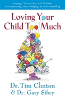 Loving Your Child Too Much: Raise Your Kids Without Overindulging, Overprotecting or Overcontrolling 1591450454 Book Cover