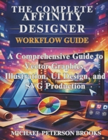 The Complete Affinity Designer Workflow Guide: A Comprehensive Guide to Vector Graphics, Illustration, UI Design, and SVG Production B0GSGW4JZ7 Book Cover