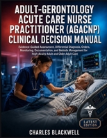 ADULT-GERONTOLOGY ACUTE CARE NURSE PRACTITIONER (AGACNP) CLINICAL DECISION MANUAL: Evidence-Guided Assessment, Differential Diagnosis, Orders, ... for High-Acuity Adult and Older Adult Care B0H6TF5ZG1 Book Cover
