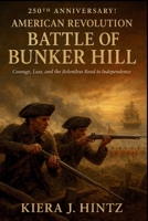 250th Anniversary! American Revolution – Battle of Bunker Hill: Courage, Loss, and the Relentless Road to Independence B0FMQB9T8X Book Cover