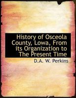 History of Osceola County, Iowa, from Its Organization to the Present Time (Classic Reprint) 1346343837 Book Cover