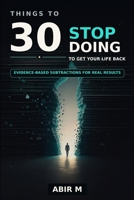 30 Things to Stop Doing — to get your life back: 30 Things to Stop Doing: Get Your Life Back by Subtracting the Habits That Quietly Drain It B0H7PWJ1CV Book Cover