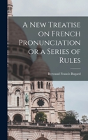 A New Treatise on French Pronunciation or a Series of Rules: By Which Every Person Acquainted with the English Language, May Readily Ascertain the F 1017520844 Book Cover