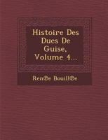 Histoire Des Ducs de Guise, Volume 4... 1249993628 Book Cover