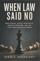 When Law Said No: Iran-Contra, Covert Arms Deals, Hostage Pressure, and the Fight Over Executive Power B0H5WS4L48 Book Cover