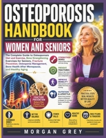 Osteoporosis Handbook for Women and Seniors: The Complete Guide to Osteoporosis Diet and Exercise, Bone Strengthening Exercises for Seniors, Fracture ... Health After Menopause, and Healthy Aging B0H5L4L4KK Book Cover