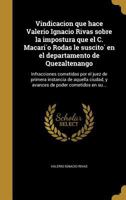 Vindicacion que hace Valerio Ignacio Rivas sobre la impostura que el C. Macarío Rodas le suscitó en el departamento de Quezaltenango: Infracciones cometidas por el juez de primera instancia de aquella 1373671726 Book Cover