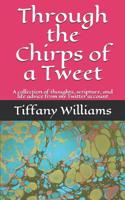 Through the Chirps of a Tweet: A collection of thoughts, scripture, and life advice from my Twitter account 1099147298 Book Cover