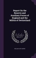 Report on the Reserve and Auxiliary Forces of England and the Militia of Switzerland 1340943603 Book Cover