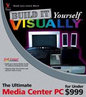 Build it Yourself VISUALLY: The Ultimate Media Center PC for Under $999 (Build It Yourself Visually) 0764599844 Book Cover