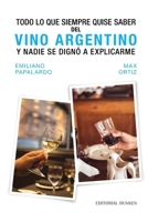 Todo lo que siempre quise saber del Vino Argentino y nadie se dignó a explicarme 9878505987 Book Cover
