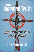 Unarmed Truth : Following the Prince of Peace in a World of Violence 1513817035 Book Cover