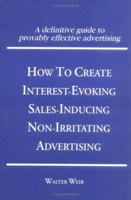 How to Create Interest-Evoking, Sales-Inducing, Non-Irritating Advertising 1560242388 Book Cover
