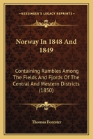 Norway In 1848 And 1849: Containing Rambles Among The Fields And Fjords Of The Central And Western Districts 112065596X Book Cover