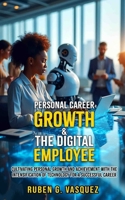 Personal Career Growth & The Digital Employee: Cultivating Personal Growth & Achievement With The Intensification Of Technology For A Successful ... for Sustainable Achievement and Success) B0F221WB3R Book Cover