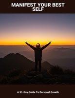 Manifest Your Best Self: A 31-Day Guide To Personal Growth B0FP8GLYJX Book Cover