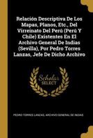 Relaci�n Descriptiva De Los Mapas, Planos, Etc., Del Virreinato Del Per� (Per� Y Chile) Existentes En El Archivo General De Indias (Sevilla), Por Pedro Torres Lanzas, Jefe De Dicho Archivo 0270844198 Book Cover