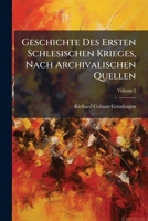 Geschichte Des Ersten Schlesischen Krieges, Nach Archivalischen Quellen, Volume 2 1174350113 Book Cover