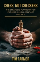 Chess, Not Checkers: The Strategic Playbook for Fathers in High-Conflict Divorce B0HHQWLXQX Book Cover
