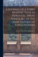 A Journal of a Three Months' Tour in Portugal, Spain, Africa, &c., by the Marchioness of Londonderry 1016955723 Book Cover