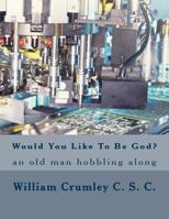 Would You Like To Be God?: An Old Man Hobbling Along 1502545829 Book Cover