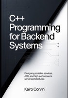C++ Programming for Backend Systems: Designing Scalable Services, APIs, and High-Performance Server Architectures (C++ Systems Engineering Series) B0GVSM54KQ Book Cover