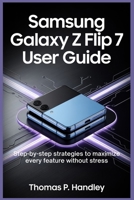 SAMSUNG GALAXY Z FLIP 7 ULTRA USER GUIDE: Step-by-Step Strategies to Maximize Every Feature Without Stress B0FS7T71R5 Book Cover
