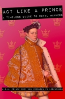 ACT LIKE A PRINCE: a timeless guide to royal manners 1705303498 Book Cover