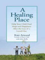 A Healing Place: Help Your Child Find Hope and Happiness After the Loss of aLoved One 0399535047 Book Cover