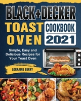 BLACK+DECKER Toast Oven Cookbook 2021: Simple, Easy and Delicious Recipes for Your Toast Oven 180244324X Book Cover