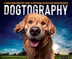 Dogtography: A Knock-Your-Socks-Off Guide to Capturing the Best Dog Photos on Earth 1681986477 Book Cover