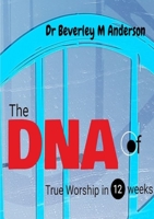 The DNA of True Worship in 12 weeks 0244735964 Book Cover