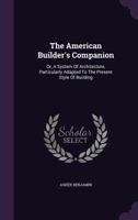 The American Builder's Companion: Or, A System Of Architecture, Particularly Adapted To The Present Style Of Building 1340858754 Book Cover