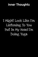 Inner Thoughtz: I Might Look Like I'm Listening To You But In My Head I'm Doing Yoga: 100 Page Lined Notebook 1702115992 Book Cover