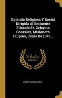 Epistola Religiosa Y Social Dirigida Al Eminente Fil�sofo Fr. Zeferino Gonzalez, Misionero Filipino, Junio De 1873... 1021279013 Book Cover