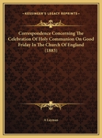 Correspondence Concerning The Celebration Of Holy Communion On Good Friday In The Church Of England 1169492878 Book Cover