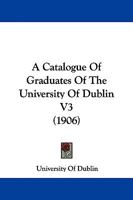 A Catalogue Of Graduates Of The University Of Dublin V3 1437448453 Book Cover